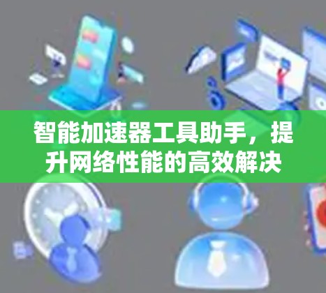 智能加速器工具助手，提升网络性能的高效解决方案