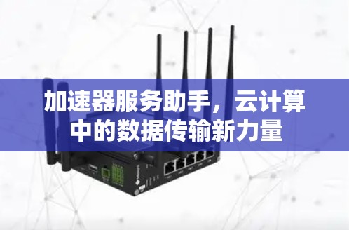 加速器服务助手，云计算中的数据传输新力量