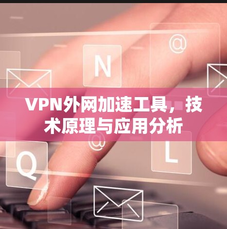 VPN外网加速工具，技术原理与应用分析