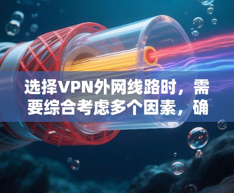 选择VPN外网线路时，需要综合考虑多个因素，确保连接的安全性、稳定性和可靠性。以下是一些关键点和建议