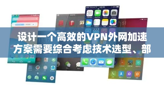 设计一个高效的VPN外网加速方案需要综合考虑技术选型、部署策略和用户体验。以下是一个结构化的方案 设计一个高效的VPN外网加速方案需要综合考虑技术选型、部署策略和用户体验。以下是一个结构化的方案