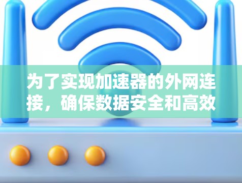 为了实现加速器的外网连接,确保数据安全和高效传输,可以按照以下步骤进行 为了实现加速器的外网连接,确保数据安全和高效传输,可以按照以下步骤进行