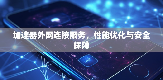 加速器外网连接服务，性能优化与安全保障