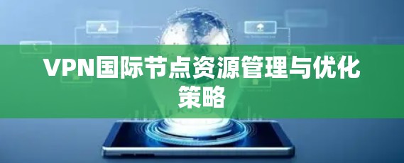 VPN国际节点资源管理与优化策略