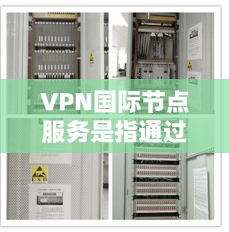 VPN国际节点服务是指通过建立跨国的虚拟专用网络(VPN)服务器,提供全球范围内的网络访问和安全保护解决方案。以下是关于VPN国际节点服务的详细分步解释 VPN国际节点服务是指通过建立跨国的虚拟专用网络(VPN)服务器,提供全球范围内的网络访问和安全保护解决方案。以下是关于VPN国际节点服务的详细分步解释