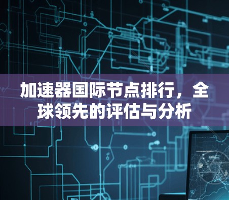 加速器国际节点排行，全球领先的评估与分析