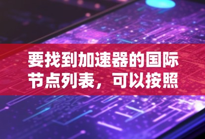 要找到加速器的国际节点列表，可以按照以下步骤进行