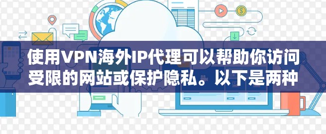 使用VPN海外IP代理可以帮助你访问受限的网站或保护隐私。以下是两种常见方法的详细步骤 使用VPN海外IP代理可以帮助你访问受限的网站或保护隐私。以下是两种常见方法的详细步骤