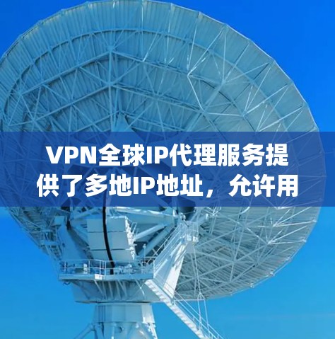 VPN全球IP代理服务提供了多地IP地址,允许用户绕过网络限制,提高访问灵活性。以下是该服务的详细分析 VPN全球IP代理服务提供了多地IP地址,允许用户绕过网络限制,提高访问灵活性。以下是该服务的详细分析