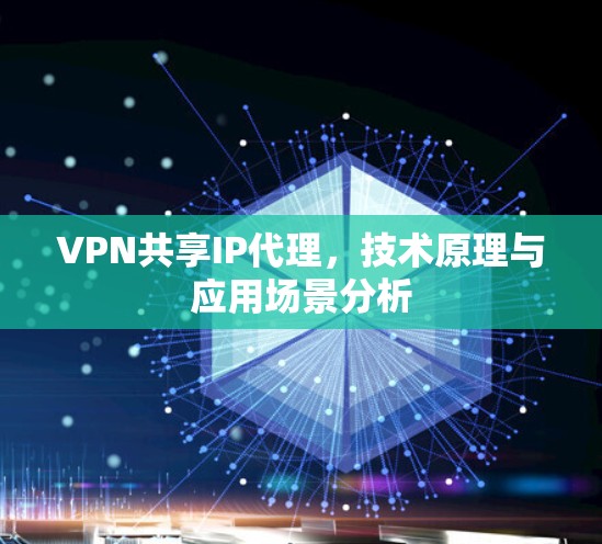 VPN共享IP代理,技术原理与应用场景分析 VPN共享IP代理,技术原理与应用场景分析