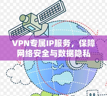 VPN专属IP服务,保障网络安全与数据隐私 VPN专属IP服务,保障网络安全与数据隐私