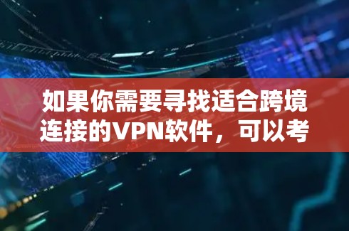 如果你需要寻找适合跨境连接的VPN软件，可以考虑以下几种常用且支持跨境连接的VPN服务