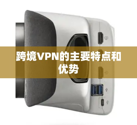 跨境VPN的主要特点和优势