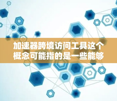 加速器跨境访问工具这个概念可能指的是一些能够帮助用户或企业在跨国访问资源、数据或服务时加速的工具或技术。以下是一些可能的解释和相关工具 加速器跨境访问工具这个概念可能指的是一些能够帮助用户或企业在跨国访问资源、数据或服务时加速的工具或技术。以下是一些可能的解释和相关工具