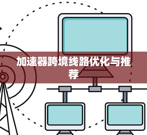 加速器跨境线路优化与推荐