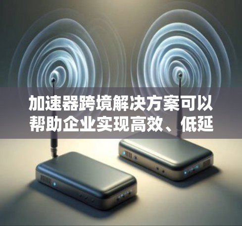 加速器跨境解决方案可以帮助企业实现高效、低延迟的数据处理和传输,尤其是在分布式环境中。以下是一些常见的加速器跨境解决方案的关键技术和实现方式 加速器跨境解决方案可以帮助企业实现高效、低延迟的数据处理和传输,尤其是在分布式环境中。以下是一些常见的加速器跨境解决方案的关键技术和实现方式