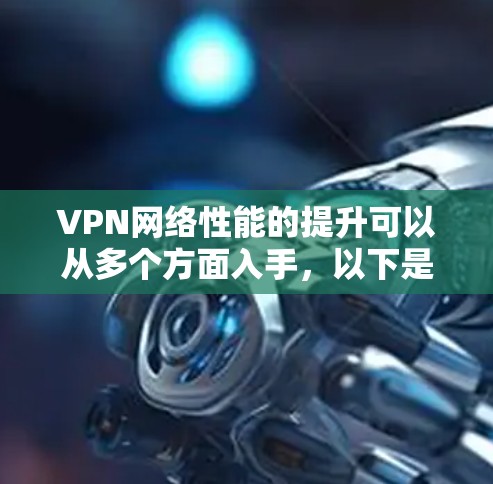 VPN网络性能的提升可以从多个方面入手,以下是一些常见的优化方法和建议 VPN网络性能的提升可以从多个方面入手,以下是一些常见的优化方法和建议