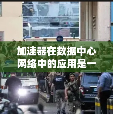加速器在数据中心网络中的应用是一种有效的性能优化手段,通过缓存和智能调度等技术显著提升了网络性能。以下是对加速器网络性能提升的系统分析和总结 加速器在数据中心网络中的应用是一种有效的性能优化手段,通过缓存和智能调度等技术显著提升了网络性能。以下是对加速器网络性能提升的系统分析和总结