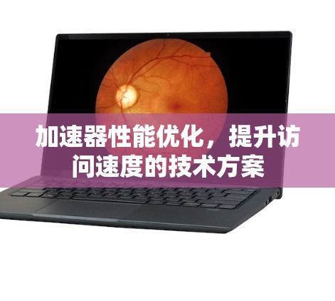 加速器性能优化,提升访问速度的技术方案 加速器性能优化,提升访问速度的技术方案