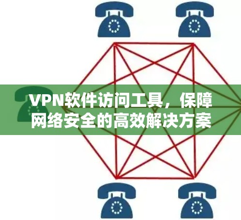 VPN软件访问工具,保障网络安全的高效解决方案 VPN软件访问工具,保障网络安全的高效解决方案