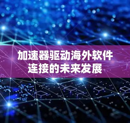 加速器驱动海外软件连接的未来发展