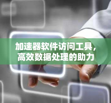 加速器软件访问工具，高效数据处理的助力