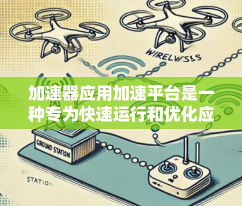 加速器应用加速平台是一种专为快速运行和优化应用而设计的解决方案，主要通过硬件加速和自动化管理来提升性能。以下是对该平台的详细分析