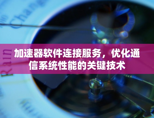 加速器软件连接服务，优化通信系统性能的关键技术