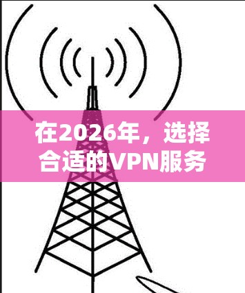 在2026年,选择合适的VPN服务仍然是一个重要的决定,以确保您的网络安全和隐私。以下是基于当前情况和未来趋势的VPN推荐 在2026年,选择合适的VPN服务仍然是一个重要的决定,以确保您的网络安全和隐私。以下是基于当前情况和未来趋势的VPN推荐