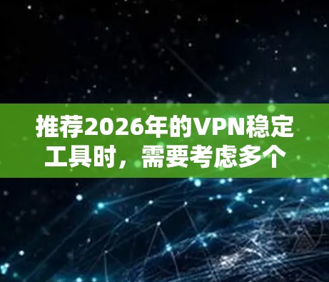推荐2026年的VPN稳定工具时,需要考虑多个因素,包括速度、安全性、隐私保护、连接稳定性以及是否支持多设备使用等。以下是一些经过评估的高质量VPN服务推荐 推荐2026年的VPN稳定工具时,需要考虑多个因素,包括速度、安全性、隐私保护、连接稳定性以及是否支持多设备使用等。以下是一些经过评估的高质量VPN服务推荐