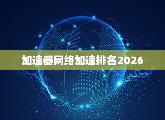 加速器网络加速排名2026 加速器网络加速排名2026