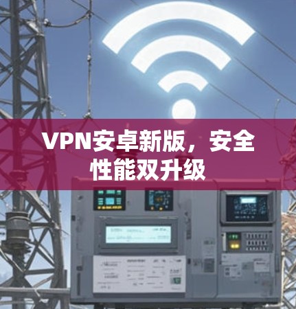 VPN安卓新版，安全性能双升级