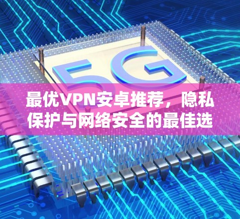 最优VPN安卓推荐，隐私保护与网络安全的最佳选择