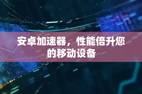 安卓加速器，性能倍升您的移动设备