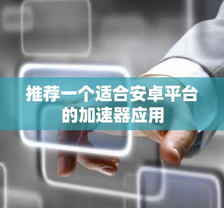 推荐一个适合安卓平台的加速器应用 推荐一个适合安卓平台的加速器应用