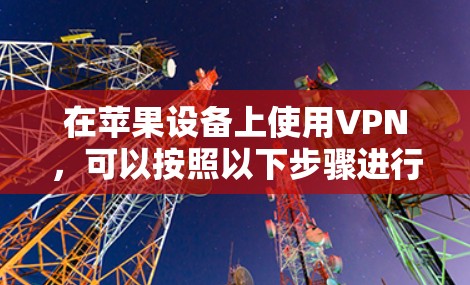 在苹果设备上使用VPN，可以按照以下步骤进行设置