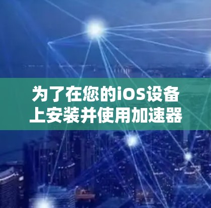 为了在您的iOS设备上安装并使用加速器客户端，请按照以下步骤操作