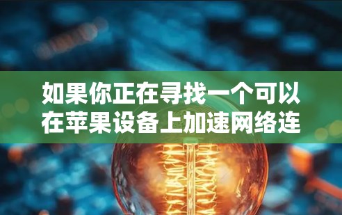 如果你正在寻找一个可以在苹果设备上加速网络连接并提供VPN保护的软件，以下是一些常见的加速器和VPN组合推荐
