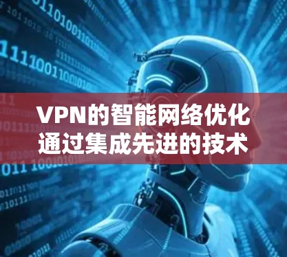 VPN的智能网络优化通过集成先进的技术手段，显著提升了网络的性能和安全性。以下是对VPN智能网络优化的详细分析