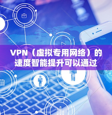 VPN（虚拟专用网络）的速度智能提升可以通过多种方法实现，以确保网络连接的稳定性和速度。以下是一些常见的方法和技巧