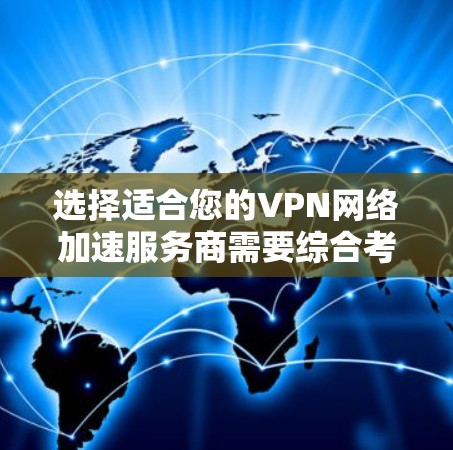 选择适合您的VPN网络加速服务商需要综合考虑以下几个关键因素 选择适合您的VPN网络加速服务商需要综合考虑以下几个关键因素