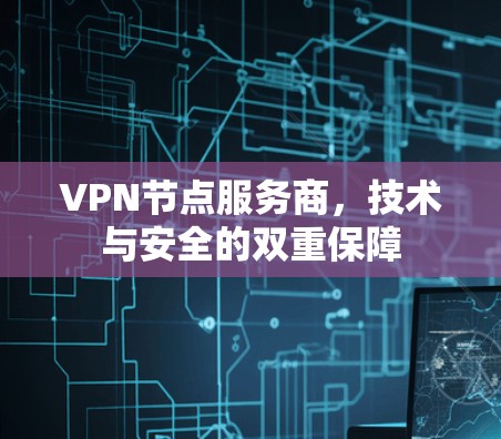 VPN节点服务商,技术与安全的双重保障 VPN节点服务商,技术与安全的双重保障