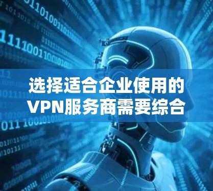 选择适合企业使用的VPN服务商需要综合考虑多个因素,以下是一些常用的企业级VPN服务商和一些推荐 选择适合企业使用的VPN服务商需要综合考虑多个因素,以下是一些常用的企业级VPN服务商和一些推荐
