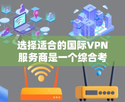 选择适合的国际VPN服务商是一个综合考量的问题,以下是对几家知名公司的简要分析和总结,以帮助您做出明智的选择 选择适合的国际VPN服务商是一个综合考量的问题,以下是对几家知名公司的简要分析和总结,以帮助您做出明智的选择