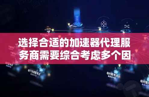 选择合适的加速器代理服务商需要综合考虑多个因素,以下是根据您的需求整理出的建议 选择合适的加速器代理服务商需要综合考虑多个因素,以下是根据您的需求整理出的建议