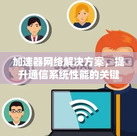 加速器网络解决方案，提升通信系统性能的关键技术