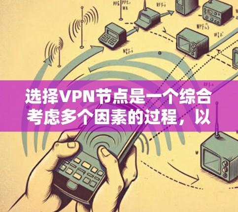选择VPN节点是一个综合考虑多个因素的过程，以下是详细的步骤指南，帮助你找到最适合的VPN服务和节点