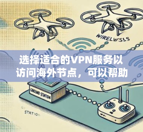 选择适合的VPN服务以访问海外节点,可以帮助用户保护隐私、绕过网络限制。以下是对VPN海外节点推荐的详细分析和建议 选择适合的VPN服务以访问海外节点,可以帮助用户保护隐私、绕过网络限制。以下是对VPN海外节点推荐的详细分析和建议