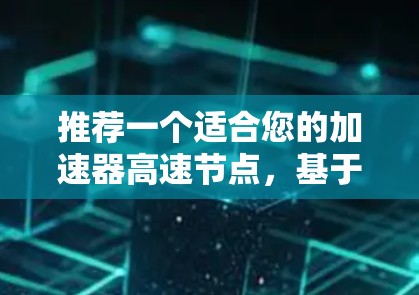 推荐一个适合您的加速器高速节点，基于您的具体需求和场景