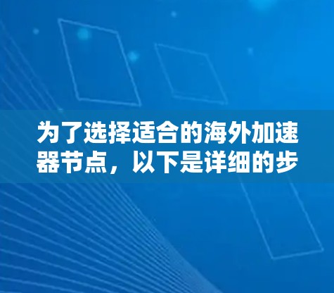为了选择适合的海外加速器节点，以下是详细的步骤和推荐